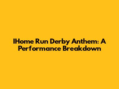IHome Run Derby Anthem: A Performance Breakdown