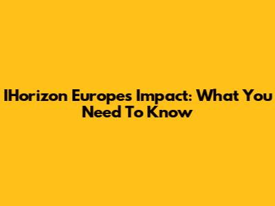 IHorizon Europe's Impact: What You Need To Know