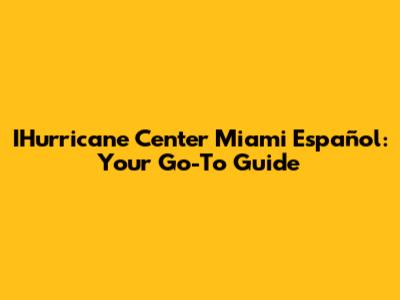 IHurricane Center Miami Español: Your Go-To Guide
