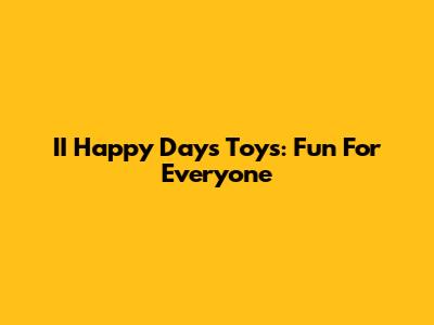 II Happy Days Toys: Fun For Everyone