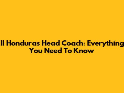 II Honduras Head Coach: Everything You Need To Know