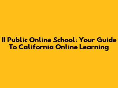 II Public Online School: Your Guide To California Online Learning