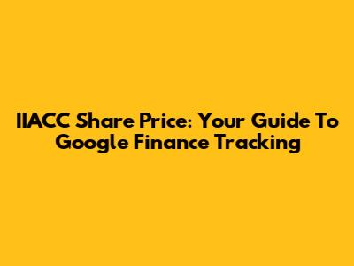 IIACC Share Price: Your Guide To Google Finance Tracking