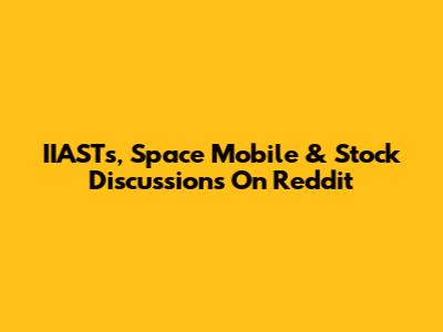 IIASTs, Space Mobile & Stock Discussions On Reddit
