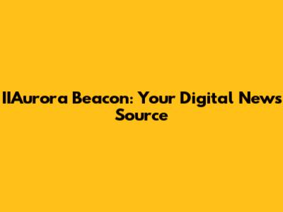 IIAurora Beacon: Your Digital News Source