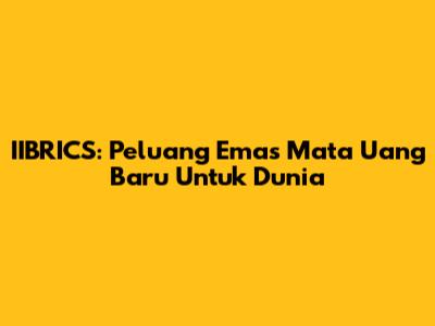 IIBRICS: Peluang Emas Mata Uang Baru Untuk Dunia
