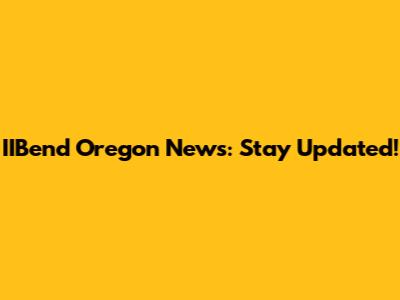 IIBend Oregon News: Stay Updated!