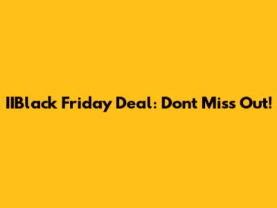 IIBlack Friday Deal: Don't Miss Out!