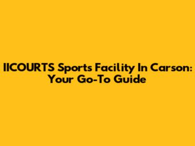 IICOURTS Sports Facility In Carson: Your Go-To Guide