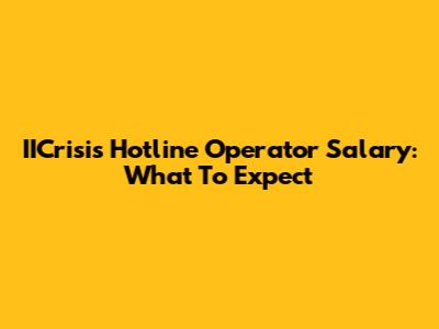IICrisis Hotline Operator Salary: What To Expect
