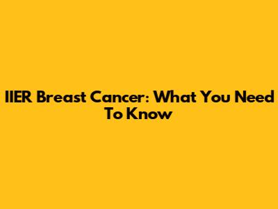 IIER Breast Cancer: What You Need To Know