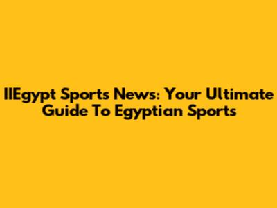 IIEgypt Sports News: Your Ultimate Guide To Egyptian Sports