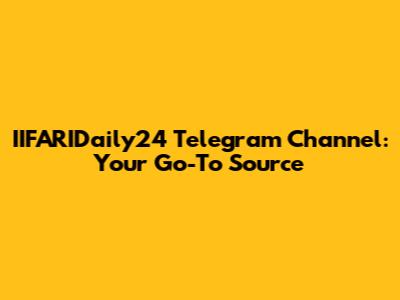 IIFARIDaily24 Telegram Channel: Your Go-To Source