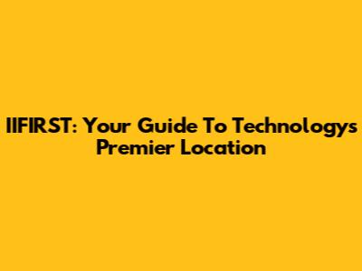 IIFIRST: Your Guide To Technology's Premier Location