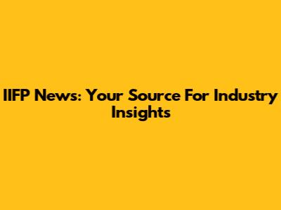 IIFP News: Your Source For Industry Insights