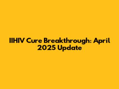 IIHIV Cure Breakthrough: April 2025 Update