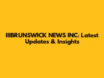 IIIBRUNSWICK NEWS INC: Latest Updates & Insights