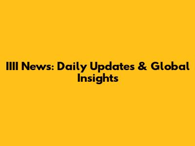 IIII News: Daily Updates & Global Insights