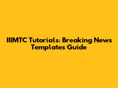 IIIMTC Tutorials: Breaking News Templates Guide