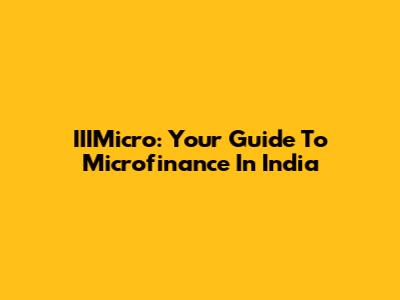 IIIMicro: Your Guide To Microfinance In India