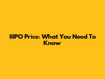 IIIPO Price: What You Need To Know