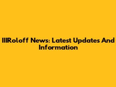 IIIRoloff News: Latest Updates And Information