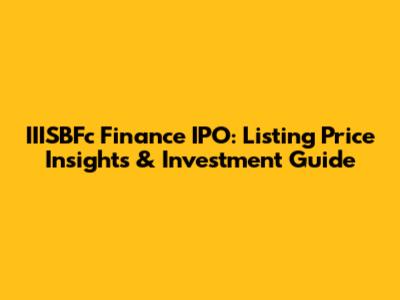 IIISBFc Finance IPO: Listing Price Insights & Investment Guide