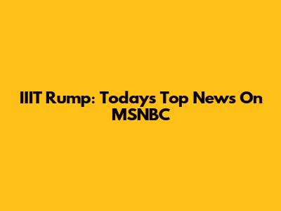 IIIT Rump: Today's Top News On MSNBC