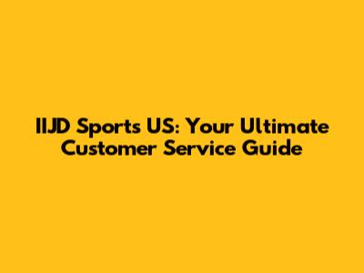 IIJD Sports US: Your Ultimate Customer Service Guide