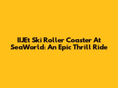 IIJEt Ski Roller Coaster At SeaWorld: An Epic Thrill Ride