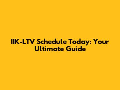 IIK-LTV Schedule Today: Your Ultimate Guide