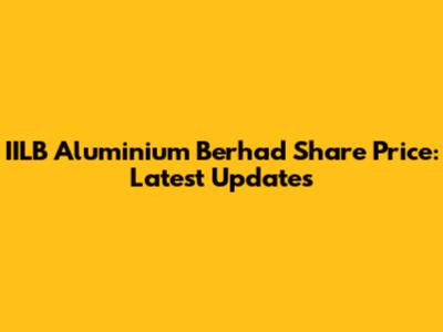 IILB Aluminium Berhad Share Price: Latest Updates