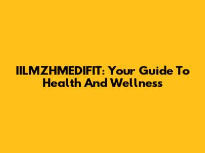 IILMZHMEDIFIT: Your Guide To Health And Wellness