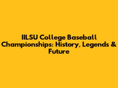 IILSU College Baseball Championships: History, Legends & Future
