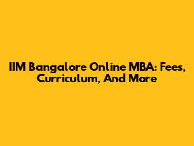 IIM Bangalore Online MBA: Fees, Curriculum, And More
