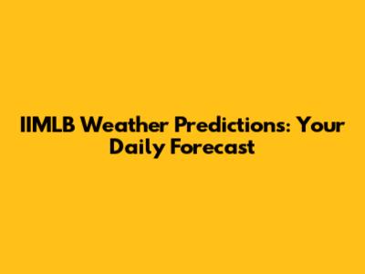 IIMLB Weather Predictions: Your Daily Forecast