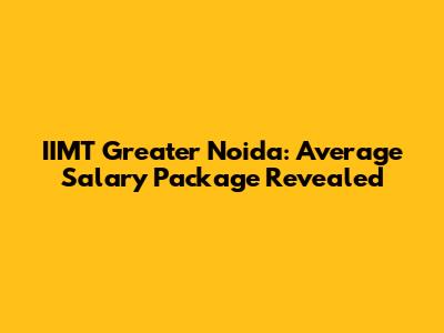 IIMT Greater Noida: Average Salary Package Revealed