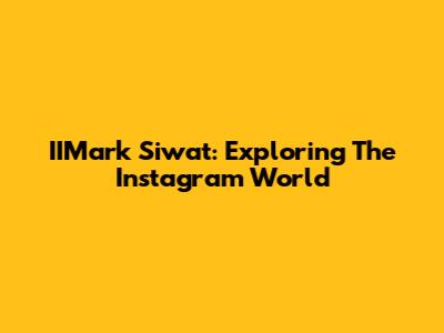 IIMark Siwat: Exploring The Instagram World