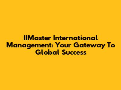 IIMaster International Management: Your Gateway To Global Success