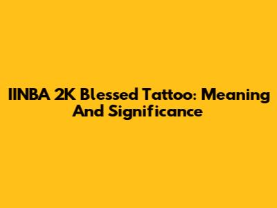 IINBA 2K Blessed Tattoo: Meaning And Significance