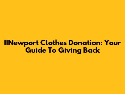 IINewport Clothes Donation: Your Guide To Giving Back