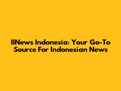 IINews Indonesia: Your Go-To Source For Indonesian News