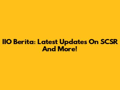 IIO Berita: Latest Updates On SCSR And More!