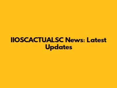 IIOSCACTUALSC News: Latest Updates