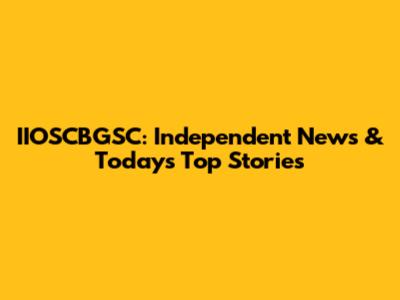 IIOSCBGSC: Independent News & Today's Top Stories