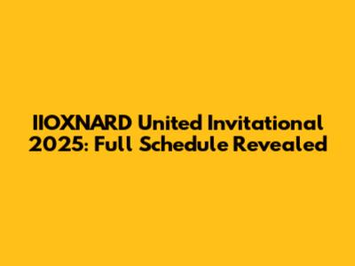 IIOXNARD United Invitational 2025: Full Schedule Revealed