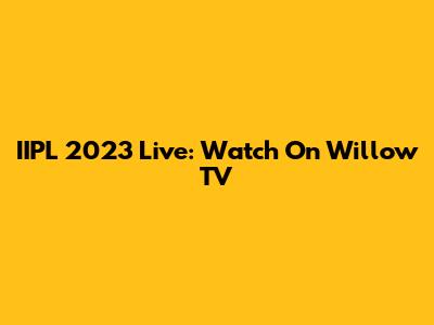 IIPL 2023 Live: Watch On Willow TV