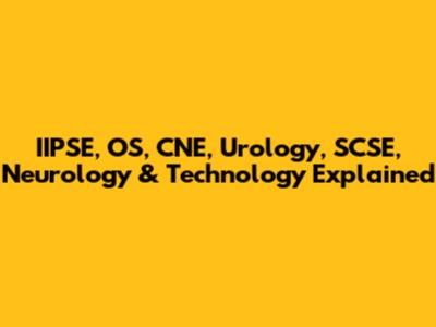 IIPSE, OS, CNE, Urology, SCSE, Neurology & Technology Explained