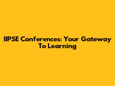 IIPSE Conferences: Your Gateway To Learning