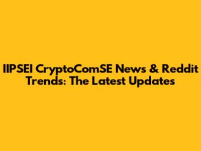 IIPSEI CryptoComSE News & Reddit Trends: The Latest Updates